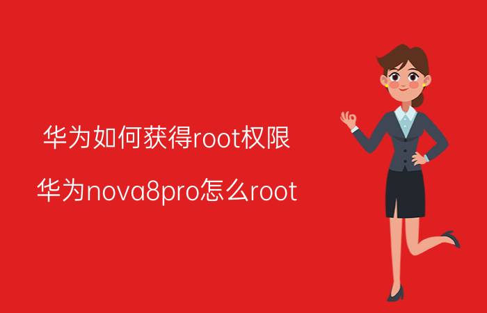 华为如何获得root权限 华为nova8pro怎么root？